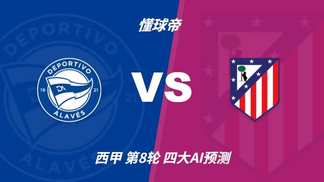 四大AI预测阿拉维斯vs马德里竞技:四家均看好客胜